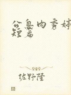 公息肉秀婷28短篇