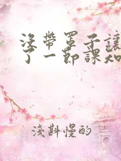 没带罩子让他C了一节课知乎