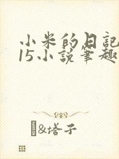小米的日记1一15小说笔趣阁