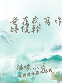 爸在我写作业的时候干