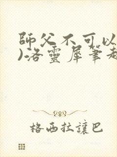 师父不可以(限)洛灵犀笔趣阁