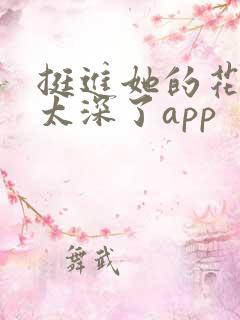 挺进她的花苞啊太深了app