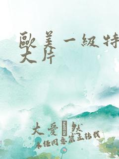 欧美一级特黄a大片