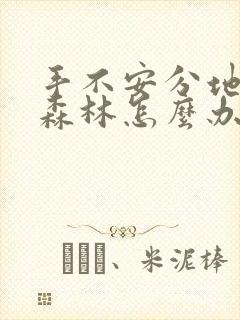 手不安分地探入森林怎么办