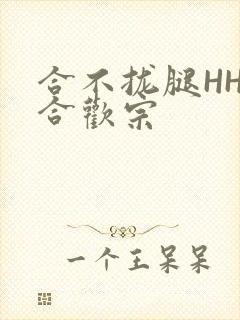 合不拢腿HHH合欢宗