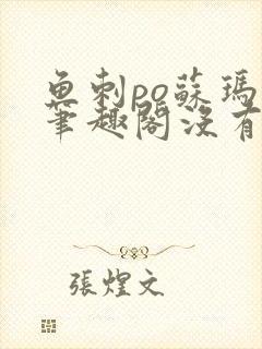 鱼刺po苏玛丽笔趣阁没有拼音