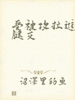 受被攻拉进厕所腿交