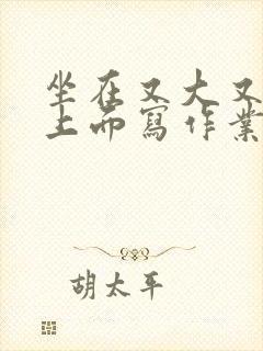 坐在又大又硬的上面写作业