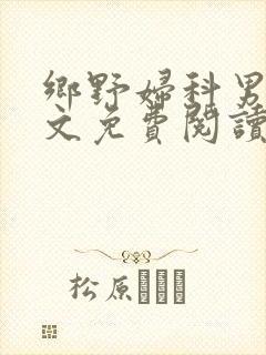 乡野妇科男医全文免费阅读