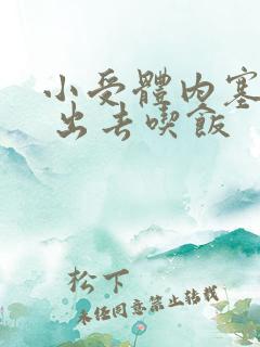 小受体内塞东西 出去吃饭