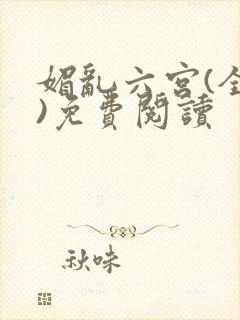 媚乱六宫(全集)免费阅读