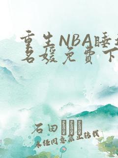 重生NBA睡遍名媛免费下载