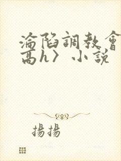 沦陷调教会所〈高h〉小说