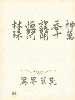 林恒误吞神秘黑珠闭关十万年是什么小说