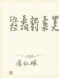 班长把手里的遥控调到最大