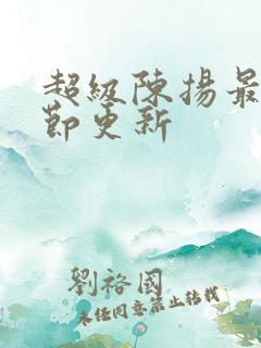 超级陈扬最新章节更新