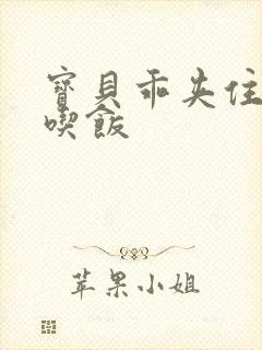 宝贝乖夹住了去吃饭