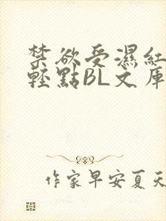 禁欲受湿红喘息轻点BL文库