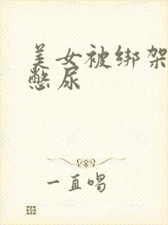 美女被绑架封嘴憋尿