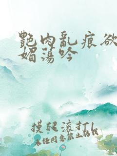 艳肉乱痕欲艳春媚荡吟