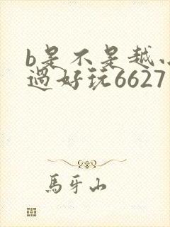 b是不是越小越过好玩6627
