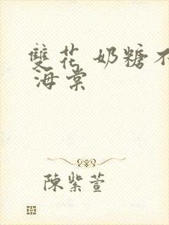 双花 奶糖不甜 海棠