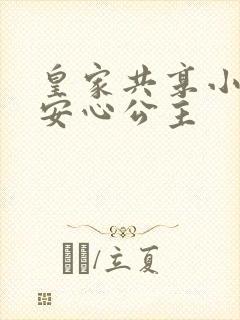 皇家共享小公主安心公主