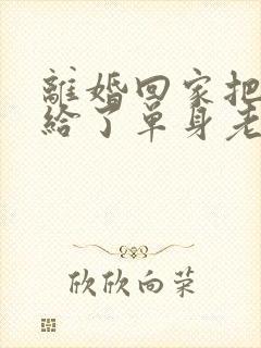 离婚回家把身体给了单身老爸