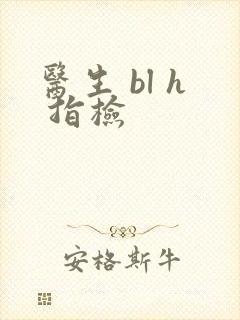 医生 bl h 指检