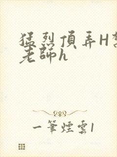 猛烈顶弄H禁欲老师h