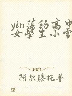 yin荡的高中女学生小雪小说