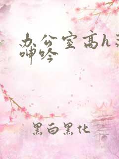 办公室高h荡肉呻吟