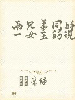 两兄弟同时拥有一女主的现言