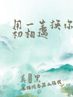 用一生换你一次初相遇
