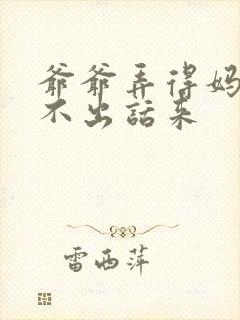 爷爷弄得妈妈说不出话来