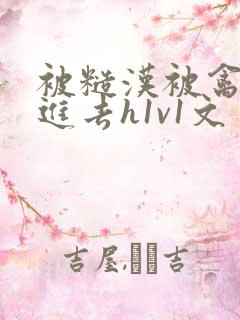 被糙汉被禽哭尿进去h1v1文