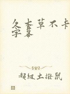 久本草不卡中文字幕