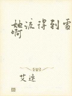 她流得到处都是啊