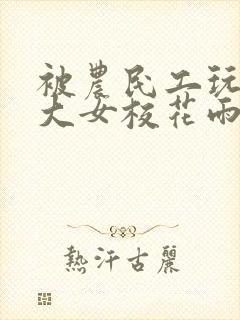 被农民工玩的四大女校花雨薇