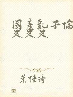 国产乱子伦农村叉叉叉