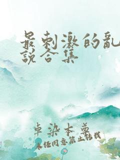 最刺激的乱惀小说合集