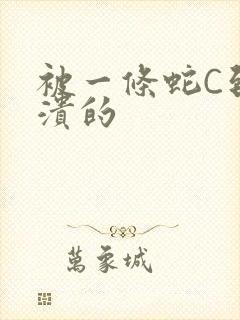 被一条蛇C到崩溃的