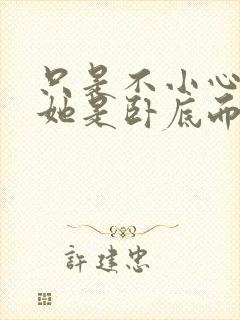 只是不小心发现她是卧底而已