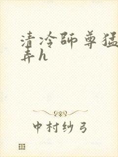 清冷师尊猛烈顶弄h