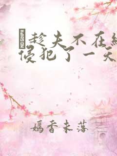 巜趁夫不在给公侵犯了一天