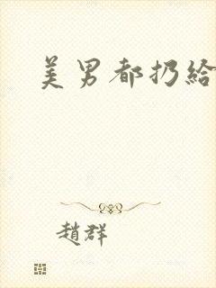 美男都扔给我吧