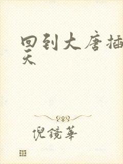 回到大唐插武则天