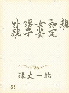 外甥女和亲舅舅亲子鉴定