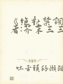 《绝对禁锢》作者:芥末三三