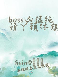 boss凶猛纯情丫头休想逃